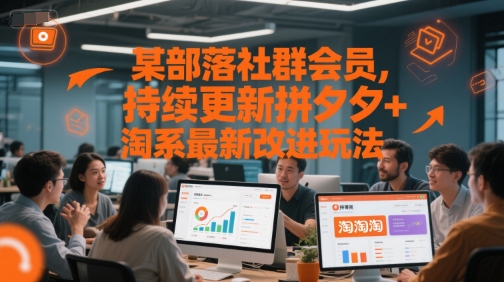 某部落社群会员，持续更新拼夕夕+淘系最新改进玩法-知行创·网创