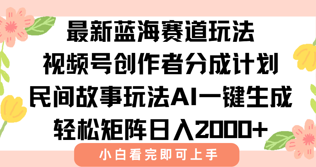 最新视频号创作者分成民间故事玩法，AI一键生成爆款视频，轻松日入2000+-知行创·网创