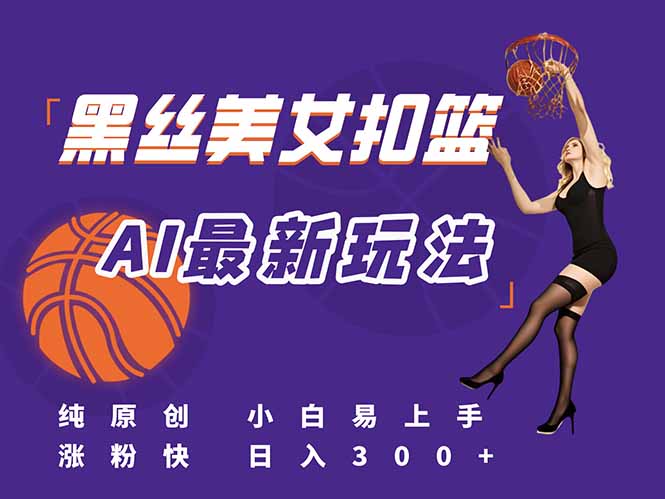 最新AI生成美女扣篮视频，纯原创，小白轻松上手掌握流量秘籍，日入300+-知行创·网创