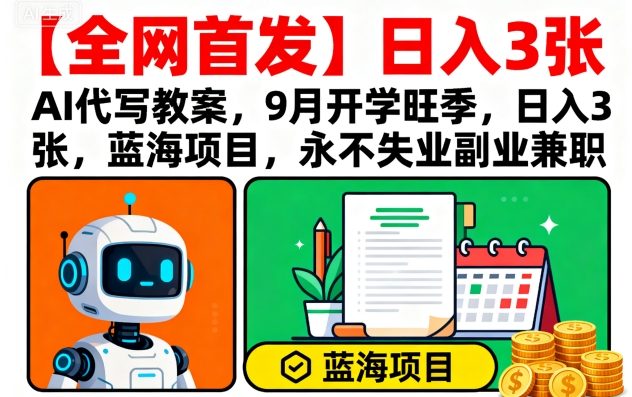 【全网首发】AI代写教案，9月开学旺季，日入3张，蓝海项目，永不失业副业兼职-知行创·网创