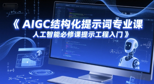 AIGC结构化提示词专业课，人工智能必修课提示工程入门-知行创·网创