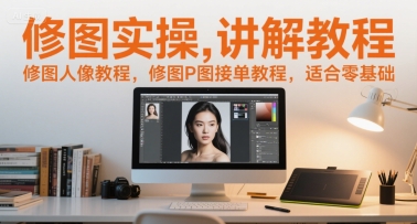 修图实操讲解教程，修图人像教程，修图P图接单教程，适合零基础-知行创·网创