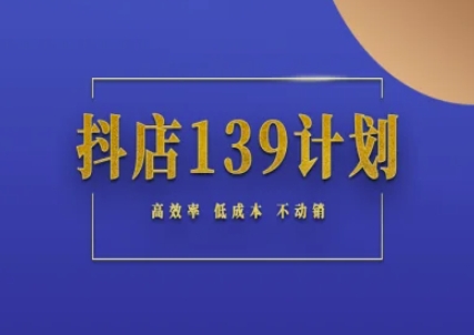 抖店139计划实录手册不动销起店实操方法论，高效率低成本不动销-知行创·网创