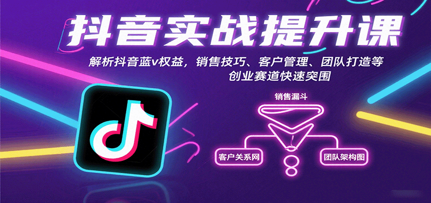 抖音实战提升课：解析抖音蓝v权益，销售技巧、客户管理、团队打造等创业赛道快速突围-知行创·网创