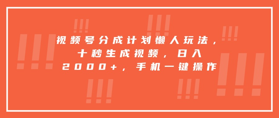 视频号分成计划懒人玩法，十秒生成视频，日入2000+，手机一键操作-知行创·网创