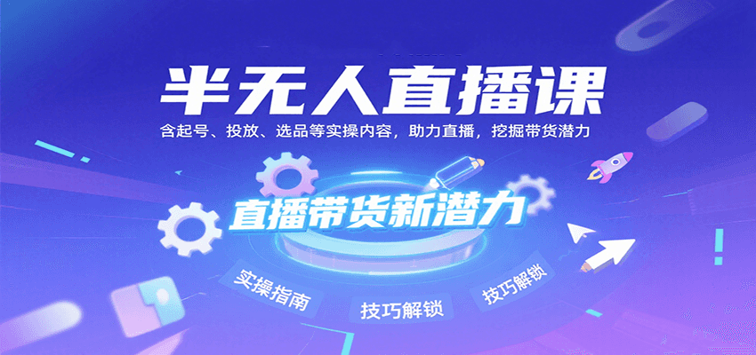半无人直播课：含起号、投放、选品等实操内容，挖掘直播带货潜力(更新8月)-知行创·网创