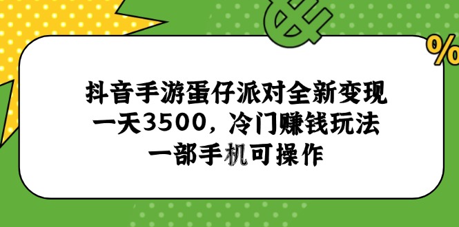 抖音手游蛋仔派对全新变现，一天3500，冷门赚钱玩法，一部手机可操作-知行创·网创